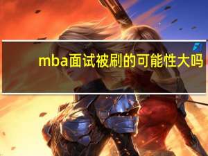 mba面试被刷的可能性大吗