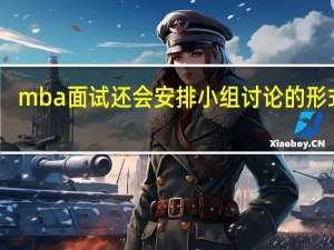 mba面试还会安排小组讨论的形式吗