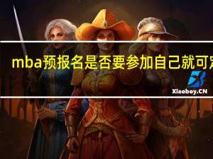 mba预报名是否要参加自己就可定吗