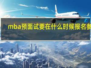 mba预面试要在什么时候报名参加