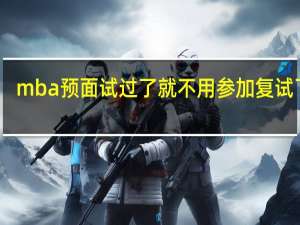 mba预面试过了就不用参加复试了吗