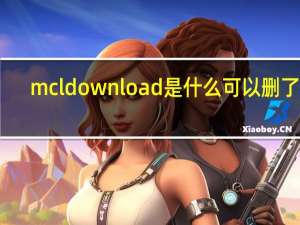mcldownload是什么可以删了吗（mcldownload）