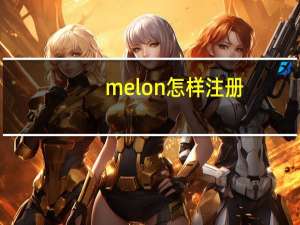 melon怎样注册（melon怎么注册）