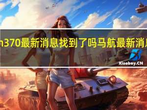 mh370最新消息找到了吗 马航最新消息找到了