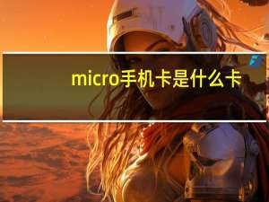 micro手机卡是什么卡（micro sim是什么卡）