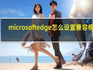 microsoft edge怎么设置兼容模式
