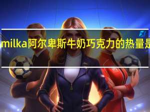 milka 阿尔卑斯牛奶巧克力的热量是多少