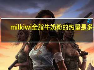 milkiwi 全脂牛奶粉的热量是多少