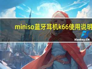 miniso蓝牙耳机k66使用说明（miniso蓝牙耳机）