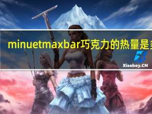 minuet maxbar 巧克力的热量是多少