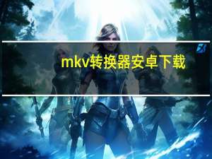 mkv转换器安卓下载（mkv转换器）