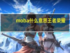 moba什么意思王者荣耀（moba什么意思）