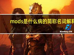 mods是什么病的簡稱名詞解釋（mods是什么）