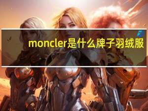 moncler是什么牌子羽绒服