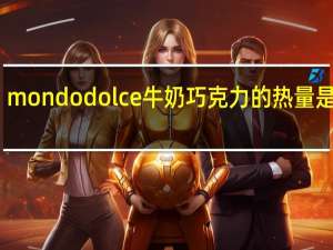 mondo dolce 牛奶巧克力的热量是多少