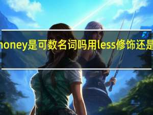 money是可数名词吗用less修饰还是fewer