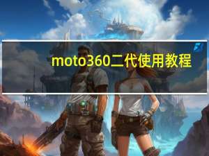 moto360二代使用教程（moto360二代）