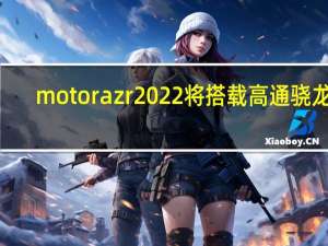 motorazr2022将搭载高通骁龙8+旗舰处理器
