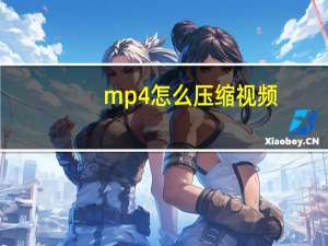 mp4怎么压缩视频（如何压缩视频 (我想压缩视频于MP4)）
