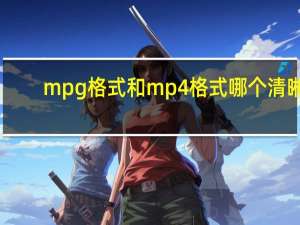 mpg格式和mp4格式哪个清晰（mpg格式）