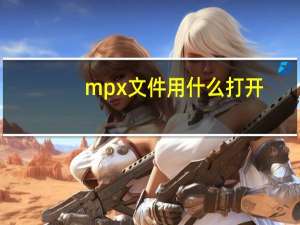 mpx文件用什么打开（mpx简介）