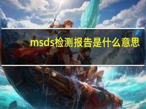 msds检测报告是什么意思（msds是什么意思）