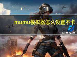 mumu模拟器怎么设置不卡（mumumoniqi）