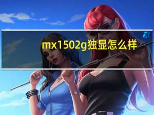 mx1502g独显怎么样（mx150 2g独显怎么样）