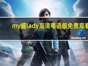 my盛lady高清粤语版免费观看（my盛lady粤语免费）