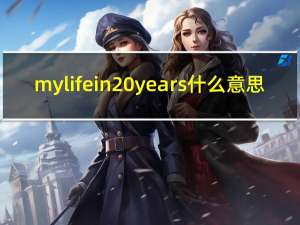 my life in 20 years什么意思（my life in 20 years）