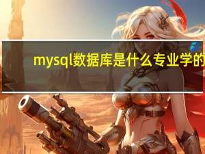 mysql数据库是什么专业学的（mysql数据库是什么）