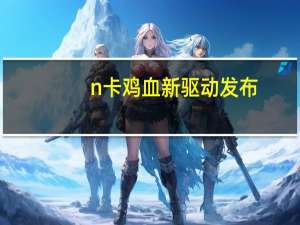 n卡鸡血新驱动发布（n卡）