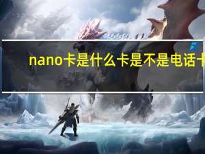 nano卡是什么卡是不是电话卡（nano卡是什么）