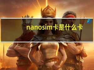 nano sim卡是什么卡