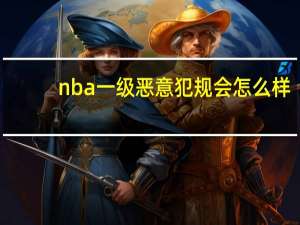 nba一级恶意犯规会怎么样（nba一级恶意犯规处罚）