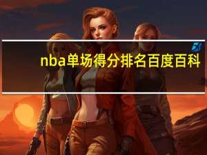 nba单场得分排名百度百科（nba单场得分排名）