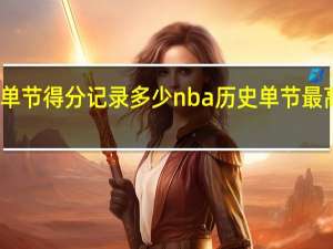 nba单节得分记录多少 nba历史单节最高得分排名