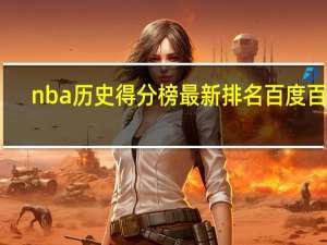 nba历史得分榜最新排名百度百科（nba历史得分榜最新）