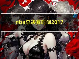 nba总决赛时间2017（关于nba总决赛时间2017的介绍）