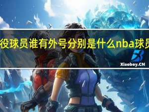 nba现役球员谁有外号分别是什么 nba球员绰号大汇总