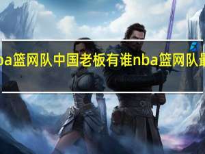 nba篮网队中国老板有谁 nba篮网队最新消息