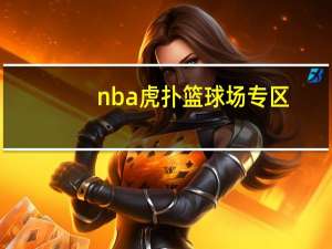 nba虎扑篮球场专区（nba文字直播虎扑）