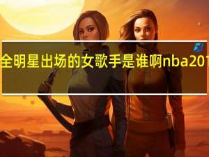 nba2015全明星出场的女歌手是谁啊 nba2014全明星赛图片