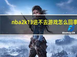 nba2k13进不去游戏怎么回事（nba2k13进不去）