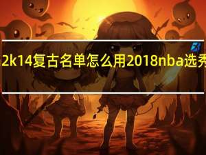 nba2k14复古名单怎么用 2018nba选秀结果名单