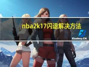 nba2k17闪退解决方法（nba2k17闪退）