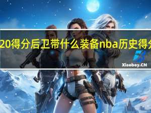 nba2k20得分后卫带什么装备 nba历史得分后卫排行榜