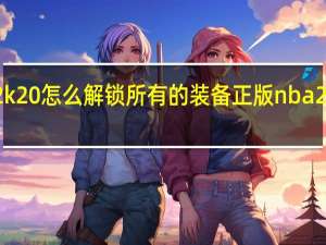 nba2k20怎么解锁所有的装备 正版nba2k20破解版