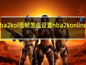 nba2kol低帧怎么设置 nba2konline修改器