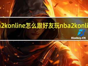 nba2k online怎么跟好友玩 nba2konline怎么玩